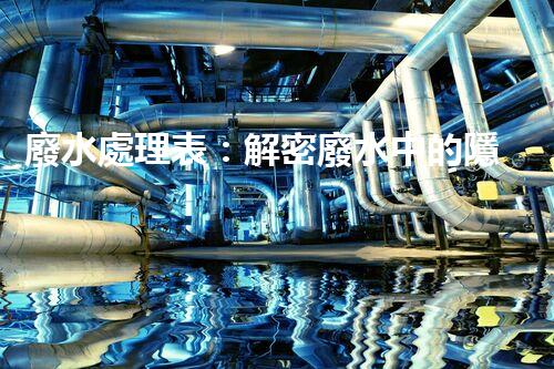 廢水處理表：解密廢水中的隱秘密碼，揭開環(huán)境保護的奧秘！